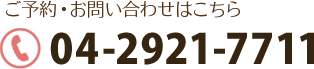 ご予約・お問い合わせはこちら　TEL:04-2921-7711