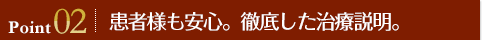 Point02 患者様も安心。徹底した治療説明。