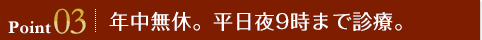 Point03 年中無休。平日夜9時まで診療。